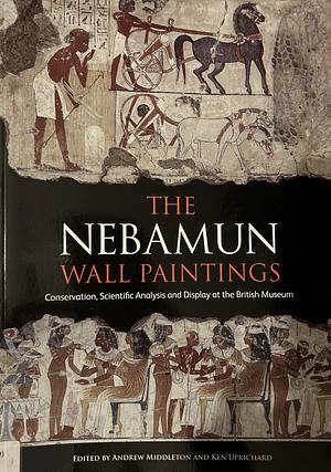 The Nebamun Wall Paintings: Conservation, Scientific Analysis and Display at the British Museum by Ken Uprichard, Andrew Middleton