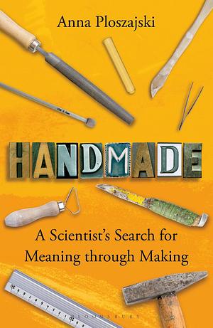 Handmade: A Scientist's Search for Meaning Through Making by Anna Ploszajski