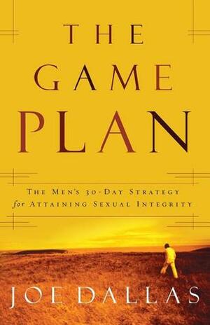 The Game Plan: The Men's 30-Day Strategy for Attaining Sexual Integrity by Joe Dallas