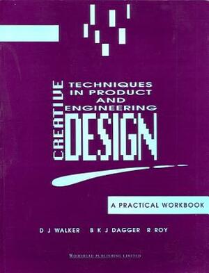 Creative Techniques in Product and Engineering Design: A Practical Workbook by R. Roy, D. J. Walker, B. K. J. Dagger