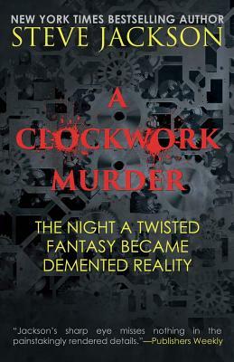 A Clockwork Murder: The Night A Twisted Fantasy Became A Demented Reality by Steve Jackson