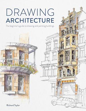 Drawing Architecture: The Beginner's Guide to Drawing and Painting Buildings by Richard Taylor