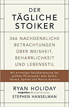 Der tägliche Stoiker: 366 nachdenkliche Betrachtungen über Weisheit, Beharrlichkeit und Lebensstil by Ryan Holiday, Stephen Hanselman