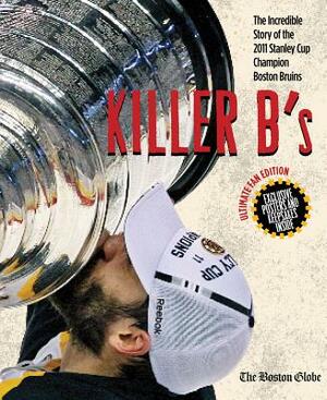Killer B's: The Incredible Story of the 2011 Stanley Cup Champion Boston Bruins by The Boston Globe