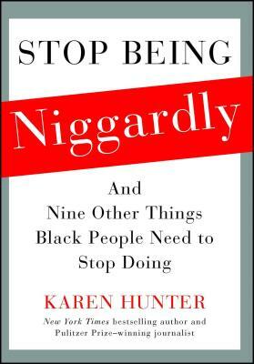 Stop Being Niggardly: And Nine Other Things Black People Need to Stop Doing by Karen Hunter