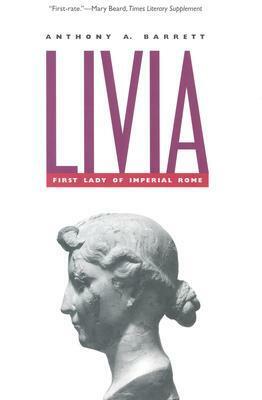 Livia: First Lady of Imperial Rome by Anthony A. Barrett