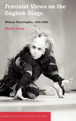 Feminist Views on the English Stage: Women Playwrights, 1990-2000 by Elaine Aston