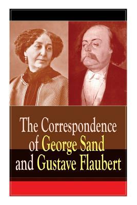 The Correspondence of George Sand and Gustave Flaubert: Collected Letters of the Most Influential French Authors by George Sand, Gustave Flaubert