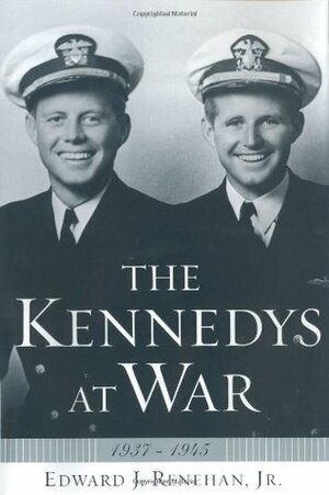 The Kennedys at War: 1937-1945 by Edward Renehan, Edward J. Renehan Jr.