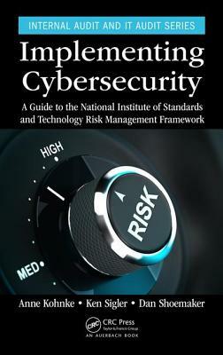 Implementing Cybersecurity: A Guide to the National Institute of Standards and Technology Risk Management Framework by Dan Shoemaker, Ken Sigler, Anne Kohnke