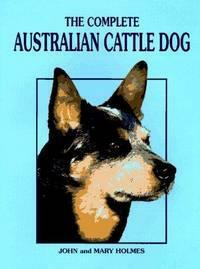 The Complete Australian Cattle Dog by Mary Holmes, John Holmes