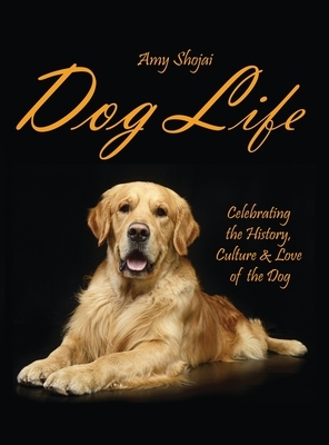 Dog Life: Celebrating the History, Culture & Love of the Dog by Amy Shojai