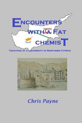 Encounters with a Fat Chemist: Teaching at a University in Northern Cyprus by Chris Payne