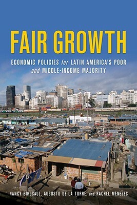 Fair Growth: Economic Policies for Latin America's Poor and Middle-Income Majority by Nancy Birdsall, Rachel Menezes, Augusto De La Torre