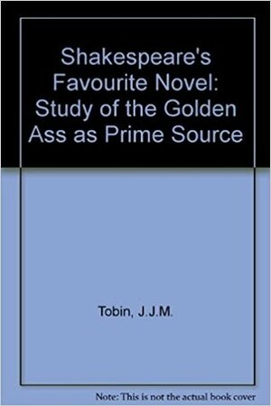 Shakespeare's Favorite Novel A Study Of The Golden Asse As Prime Source by J.J.M. Tobin