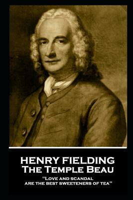 Henry Fielding - The Temple Beau: Love and Scandal Are the Best Sweeteners of Tea by Henry Fielding