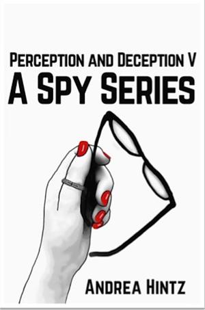 Perception and Deception V: A Spy Series by Andrea Hintz