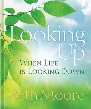 Looking Up When Life Is Looking Down by Beth Moore