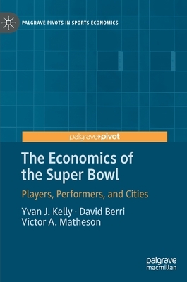 The Economics of the Super Bowl: Players, Performers, and Cities by Victor A. Matheson, David Berri, Yvan J. Kelly