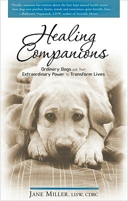 Healing Companions: Ordinary Dogs and Their Extraordinary Power to Transform Lives by Jane Miller