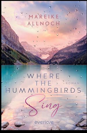 Where the Hummingbirds Sing (Lake-Louise-Reihe 1): Roman by Mareike Allnoch