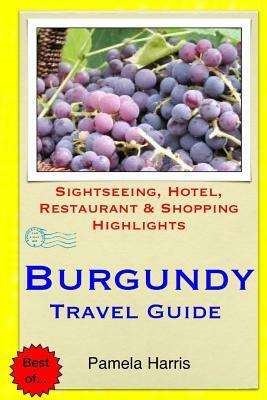 Burgundy Travel Guide: Sightseeing, Hotel, Restaurant & Shopping Highlights by Pamela Harris