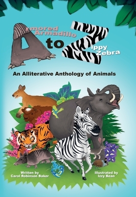 Armored Armadillo to Zippy Zebra: An Alliterative Anthology of Animals by Carol Robinson Baker