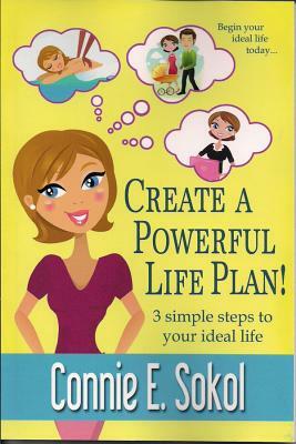 Create a Powerful Life Plan!: 3 Simple Steps to Your Ideal Life by Connie E. Sokol