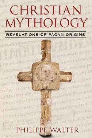 Christian Mythology: Revelations of Pagan Origins by Philippe Walter, Claude Lecouteux