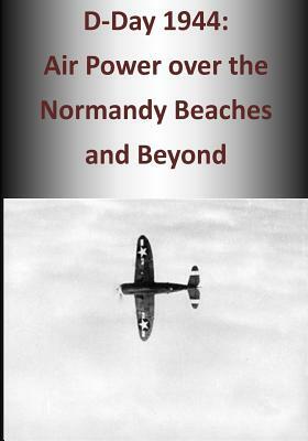 D-Day 1944: Air Power over the Normandy Beaches and Beyond by U. S. Air Force, Office of Air Force History