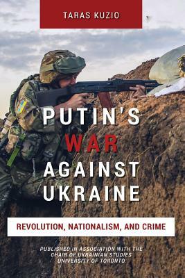 Putin's War Against Ukraine: Revolution, Nationalism, and Crime by Taras Kuzio