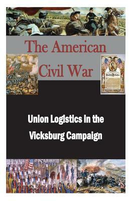 Union Logistics in the Vicksburg Campaign by U. S. Army Command and General Staff Col
