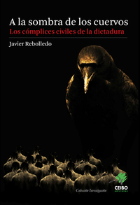A la sombra de los cuervos. Los cómplices civiles de la dictadura by Javier Rebolledo