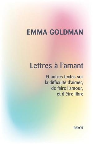 Lettres à l'amant: Et autres textes sur la difficulté d'aimer, de faire l'amour, et d'être libre by Emma Goldman