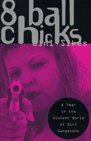 8 Ball Chicks : A Year in the Violent World of Girl Gangsters by Gini Sikes