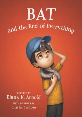 Bat and the End of Everything by Elana K. Arnold