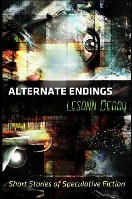 Alternate Endings: Short Stories of Speculative Fiction by Lesann Berry