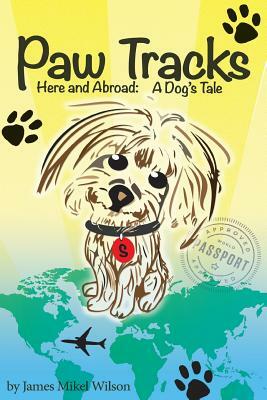 Paw Tracks Here And Abroad: A Dog's Tale by James Mikel Wilson