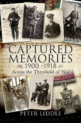 Captured Memories 1900-1918: Across the Threshold of War by Peter Liddle