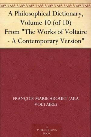 A Philosophical Dictionary, Volume 10 (of 10) From The Works of Voltaire - A Contemporary Version by William F. Fleming, Voltaire