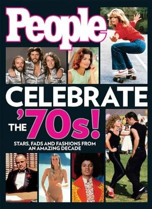 People Celebrate the'70s!: Stars, Fads and Fashions from an Amazing Decade by People Magazine