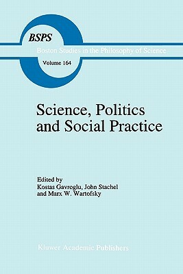 Science, Politics and Social Practice: Essays on Marxism and Science, Philosophy of Culture and the Social Sciences in Honor of Robert S. Cohen by 