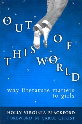 Out of This World: Why Literature Matters to Girls by Holly Virginia Blackford