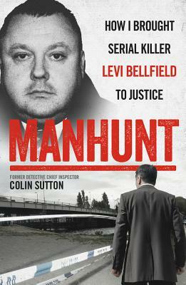 Manhunt: How I Brought Serial Killer Levi Bellfield to Justice by Colin Sutton