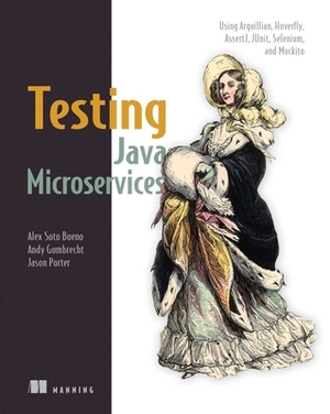 Testing Java Microservices: Using Arquillian, Hoverfly, Assertj, Junit, Selenium, and Mockito by Jason Porter, Andy Gumbrecht, Alex Soto Bueno