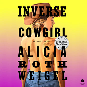 Inverse Cowgirl: A Memoir by Alicia Roth Weigel