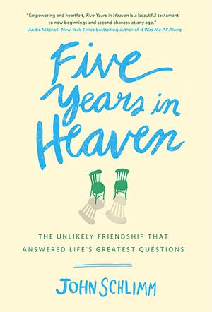 Five Years in Heaven: The Unlikely Friendship that Answered Life's Greatest Questions by John Schlimm