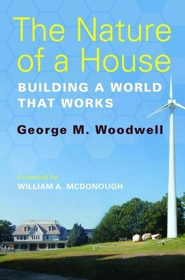 The Nature of a House: Building a World That Works by George M. Woodwell