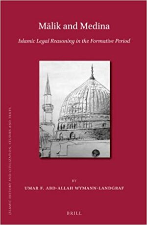Malik and Medina: Islamic Legal Reasoning in the Formative Period by Umar F. Abd-Allah