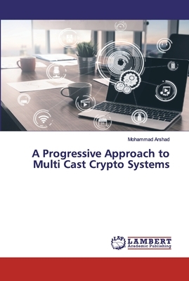 A Progressive Approach to Multi Cast Crypto Systems by Mohammad Arshad